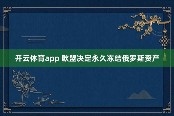 开云体育app 欧盟决定永久冻结俄罗斯资产