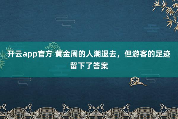 开云app官方 黄金周的人潮退去,但游客的足迹留下了答案
