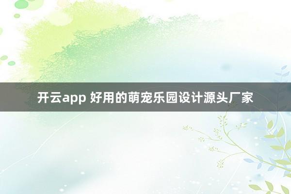 开云app 好用的萌宠乐园设计源头厂家