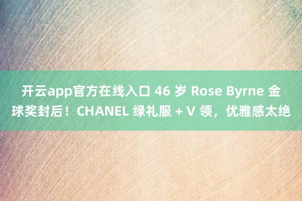 开云app官方在线入口 46 岁 Rose Byrne 金球奖封后!CHANEL 绿礼服 + V 领,优雅感太绝