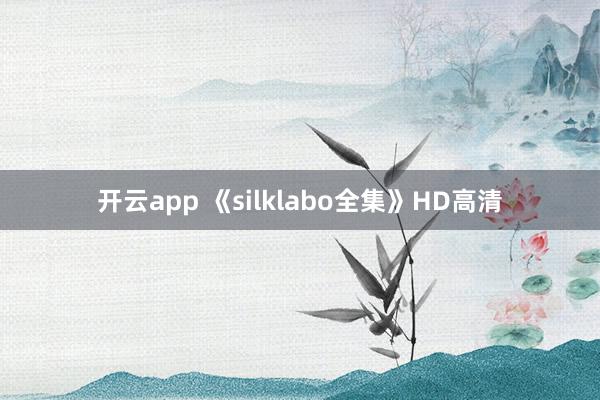 开云app 《silklabo全集》HD高清