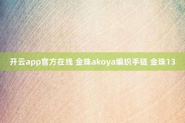 开云app官方在线 金珠akoya编织手链 金珠13