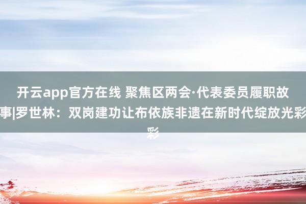 开云app官方在线 聚焦区两会·代表委员履职故事|罗世林：双岗建功让布依族非遗在新时代绽放光彩