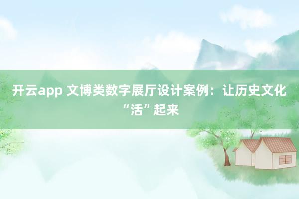 开云app 文博类数字展厅设计案例:让历史文化“活”起来