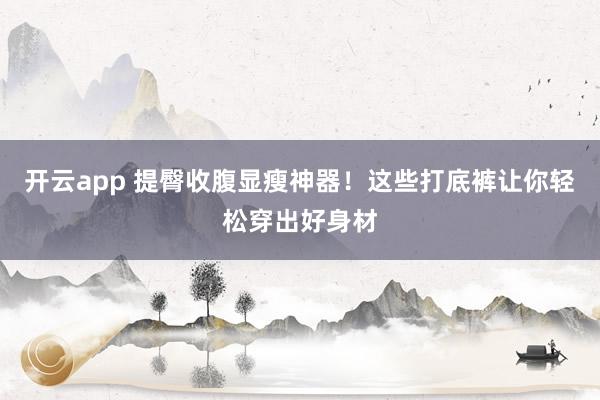 开云app 提臀收腹显瘦神器！这些打底裤让你轻松穿出好身材