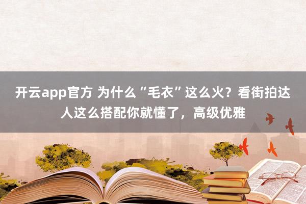 开云app官方 为什么“毛衣”这么火？看街拍达人这么搭配你就懂了，高级优雅