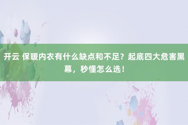 开云 保暖内衣有什么缺点和不足?起底四大危害黑幕,秒懂怎么选!