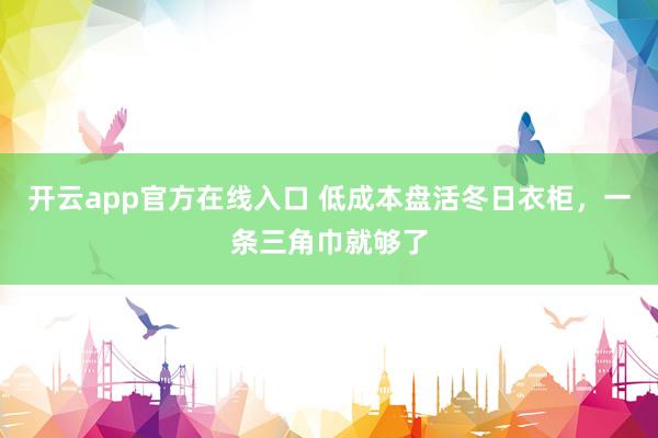 开云app官方在线入口 低成本盘活冬日衣柜，一条三角巾就够了