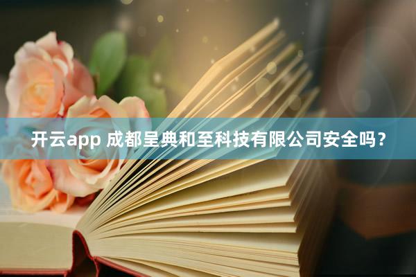 开云app 成都呈典和至科技有限公司安全吗?