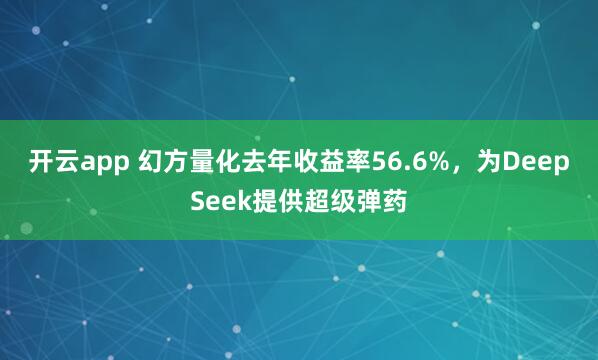 开云app 幻方量化去年收益率56.6%,为DeepSeek提供超级弹药