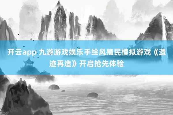 开云app 九游游戏娱乐手绘风殖民模拟游戏《遗迹再造》开启抢先体验