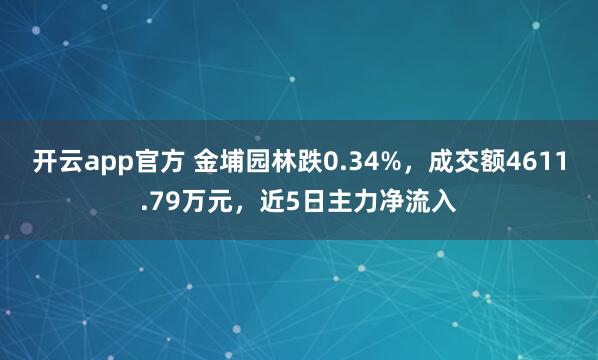 开云app官方 金埔园林跌0.34%，成交额4611.79万元，近5日主力净流入