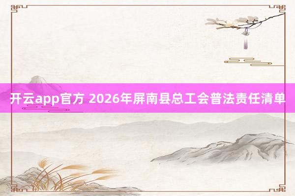 开云app官方 2026年屏南县总工会普法责任清单
