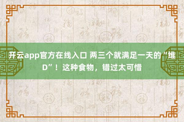 开云app官方在线入口 两三个就满足一天的“维D”！这种食物，错过太可惜