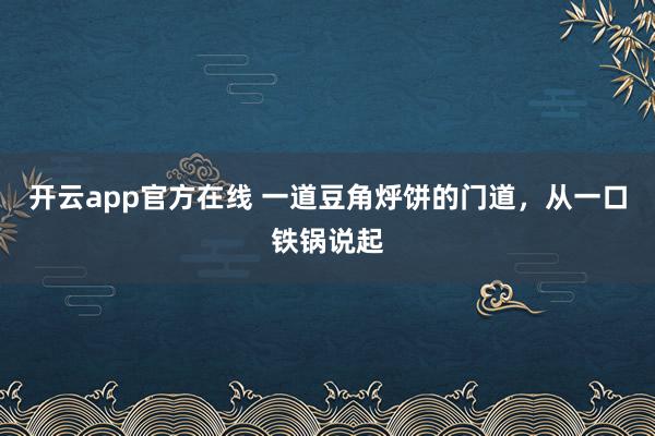开云app官方在线 一道豆角烀饼的门道,从一口铁锅说起