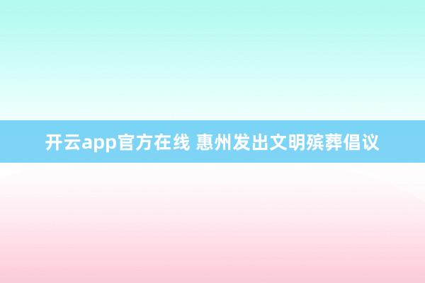 开云app官方在线 惠州发出文明殡葬倡议