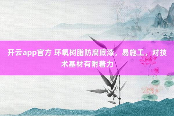 开云app官方 环氧树脂防腐底漆，易施工，对技术基材有附着力