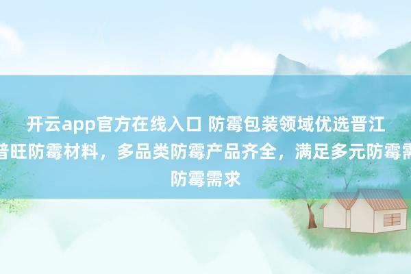 开云app官方在线入口 防霉包装领域优选晋江拓普旺防霉材料,多品类防霉产品齐全,满足多元防霉需求