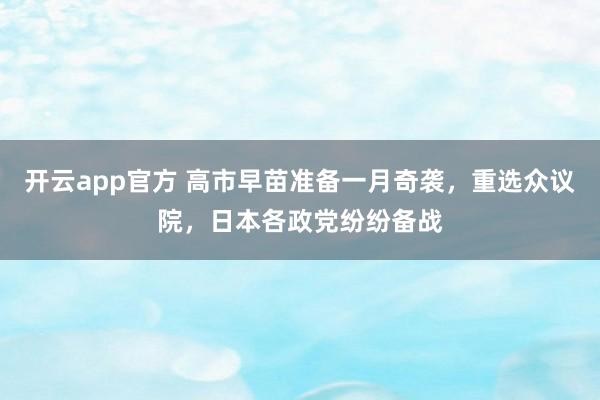 开云app官方 高市早苗准备一月奇袭,重选众议院,日本各政党纷纷备战