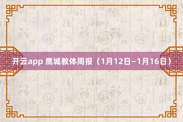 开云app 鹰城教体周报（1月12日—1月16日）
