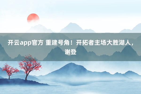 开云app官方 重建号角!开拓者主场大胜湖人,谢登