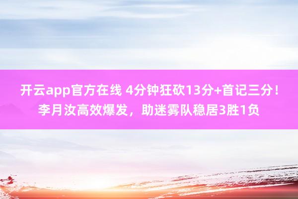开云app官方在线 4分钟狂砍13分+首记三分！李月汝高效爆发，助迷雾队稳居3胜1负