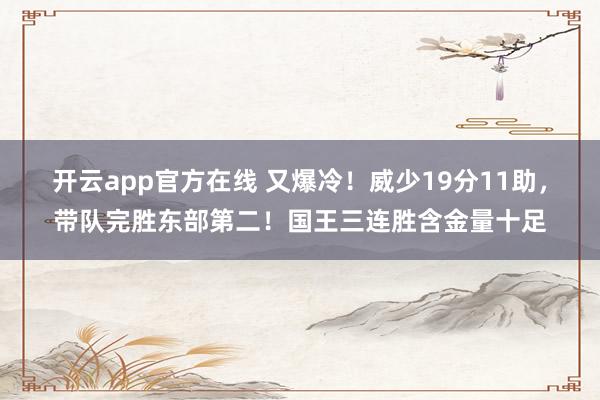开云app官方在线 又爆冷!威少19分11助,带队完胜东部第二!国王三连胜含金量十足