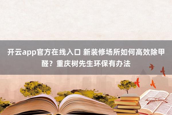 开云app官方在线入口 新装修场所如何高效除甲醛？重庆树先生环保有办法