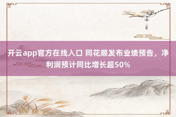 开云app官方在线入口 同花顺发布业绩预告,净利润预计同比增长超50%