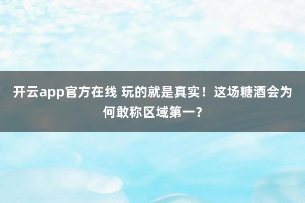 开云app官方在线 玩的就是真实!这场糖酒会为何敢称区域第一?
