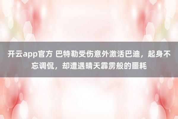 开云app官方 巴特勒受伤意外激活巴迪，起身不忘调侃，却遭遇晴天霹雳般的噩耗