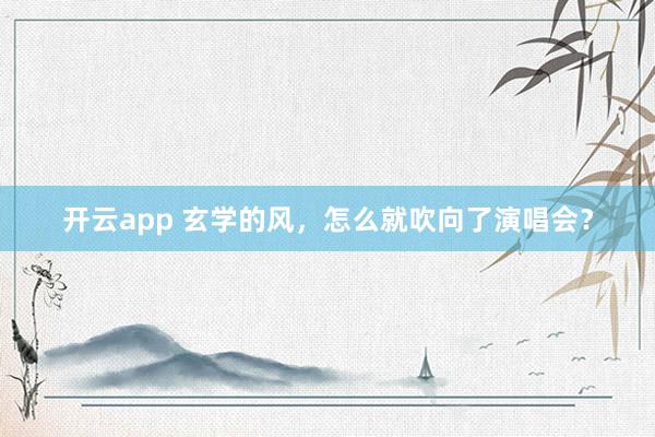 开云app 玄学的风，怎么就吹向了演唱会？