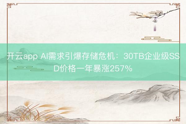 开云app AI需求引爆存储危机：30TB企业级SSD价格一年暴涨257%