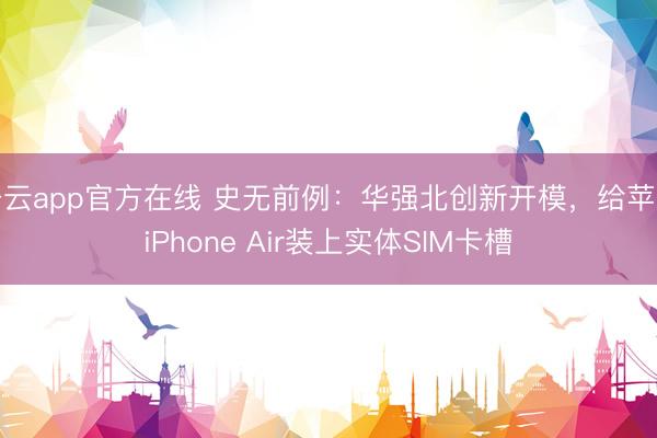 开云app官方在线 史无前例：华强北创新开模，给苹果iPhone Air装上实体SIM卡槽