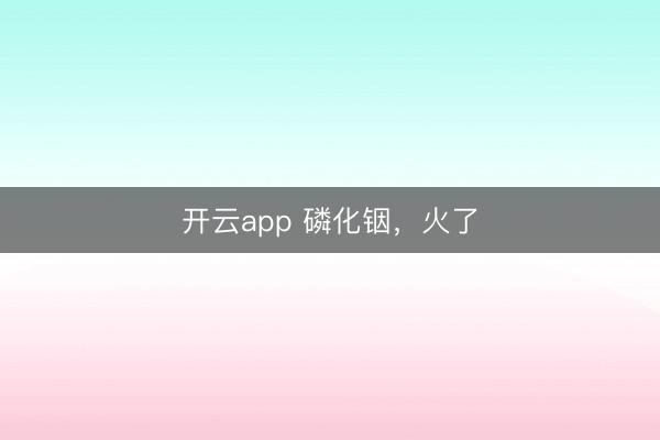 开云app 磷化铟,火了