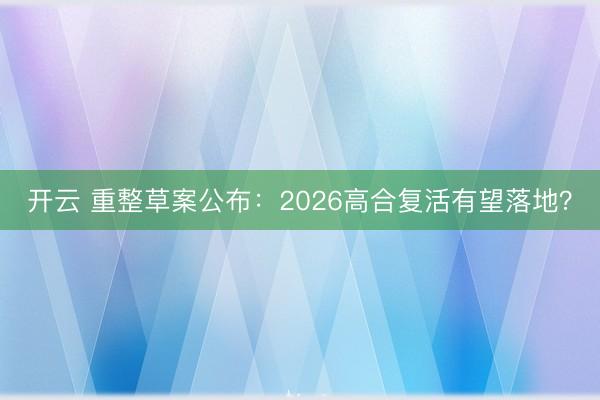 开云 重整草案公布：2026高合复活有望落地？