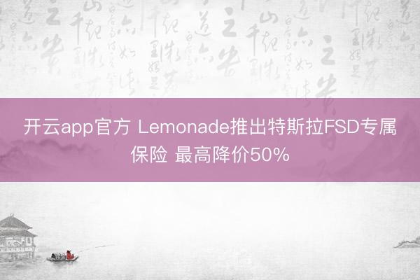 开云app官方 Lemonade推出特斯拉FSD专属保险 最高降价50%