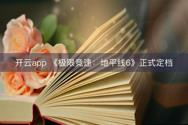 开云app 《极限竞速:地平线6》正式定档