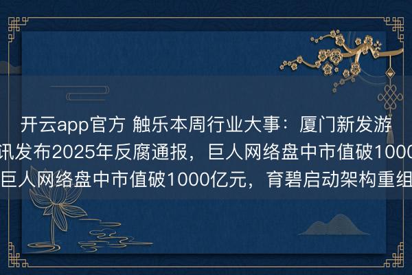 开云app官方 触乐本周行业大事：厦门新发游戏产业扶持措施，腾讯发布2025年反腐通报，巨人网络盘中市值破1000亿元，育碧启动架构重组