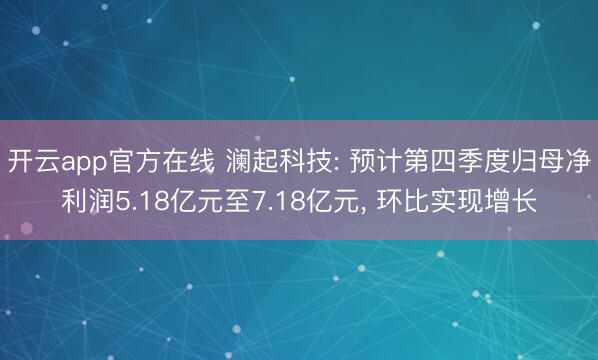 开云app官方在线 澜起科技: 预计第四季度归母净利润5.18亿元至7.18亿元， 环比实现增长