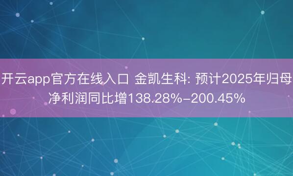 开云app官方在线入口 金凯生科: 预计2025年归母净利润同比增138.28%-200.45%