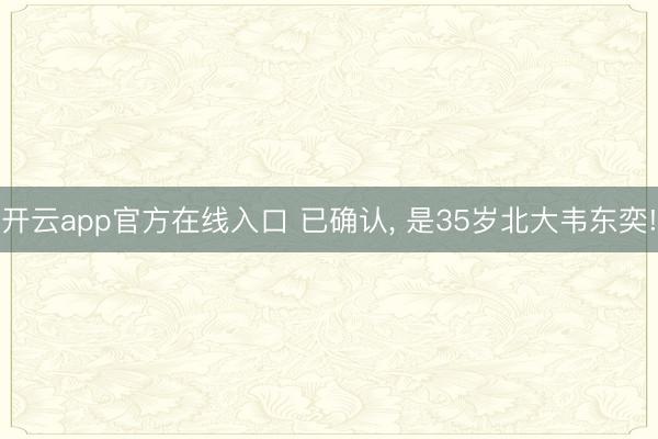 开云app官方在线入口 已确认, 是35岁北大韦东奕!