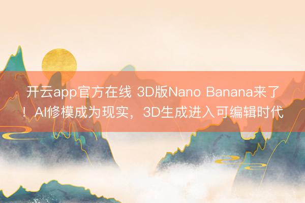 开云app官方在线 3D版Nano Banana来了!AI修模成为现实,3D生成进入可编辑时代