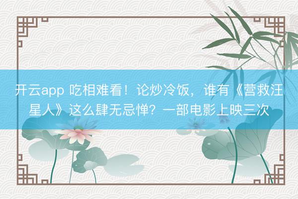开云app 吃相难看！论炒冷饭，谁有《营救汪星人》这么肆无忌惮？一部电影上映三次