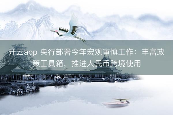 开云app 央行部署今年宏观审慎工作：丰富政策工具箱，推进人民币跨境使用