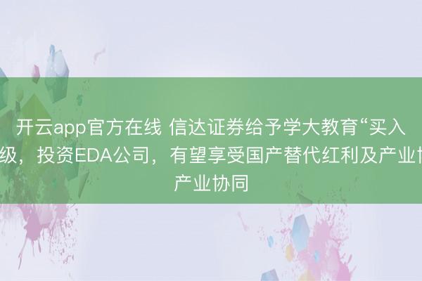 开云app官方在线 信达证券给予学大教育“买入”评级,投资EDA公司,有望享受国产替代红利及产业协同
