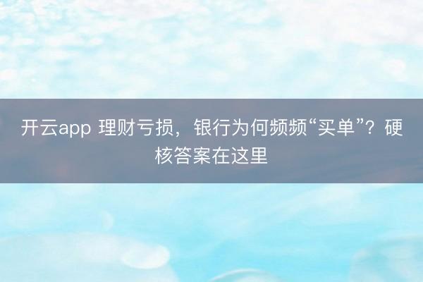 开云app 理财亏损，银行为何频频“买单”？硬核答案在这里