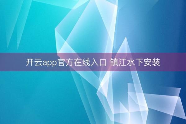 开云app官方在线入口 镇江水下安装
