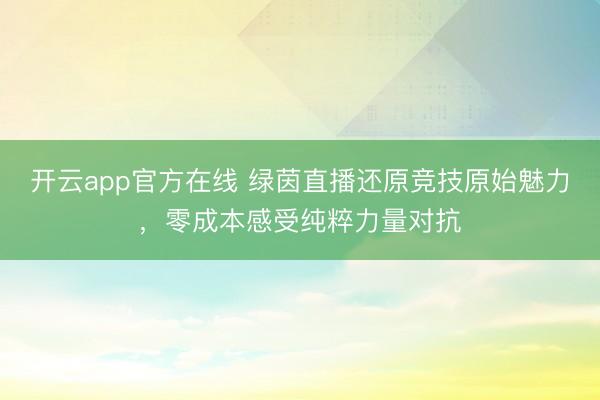 开云app官方在线 绿茵直播还原竞技原始魅力，零成本感受纯粹力量对抗