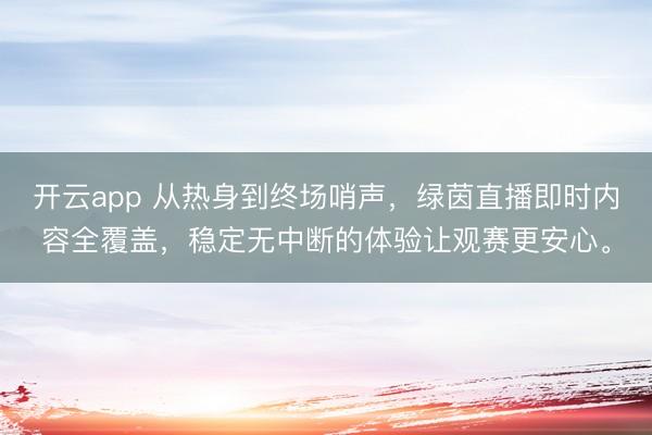 开云app 从热身到终场哨声，绿茵直播即时内容全覆盖，稳定无中断的体验让观赛更安心。
